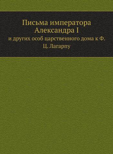 Письма императора Александра I. и других особ царственного дома к Ф. Ц. Лагарпу | Нет автора
