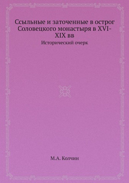 Ссыльные и заточенные в острог Соловецкого монастыря в XVI-XIX вв. Исторический очерк | М.А. Колчин