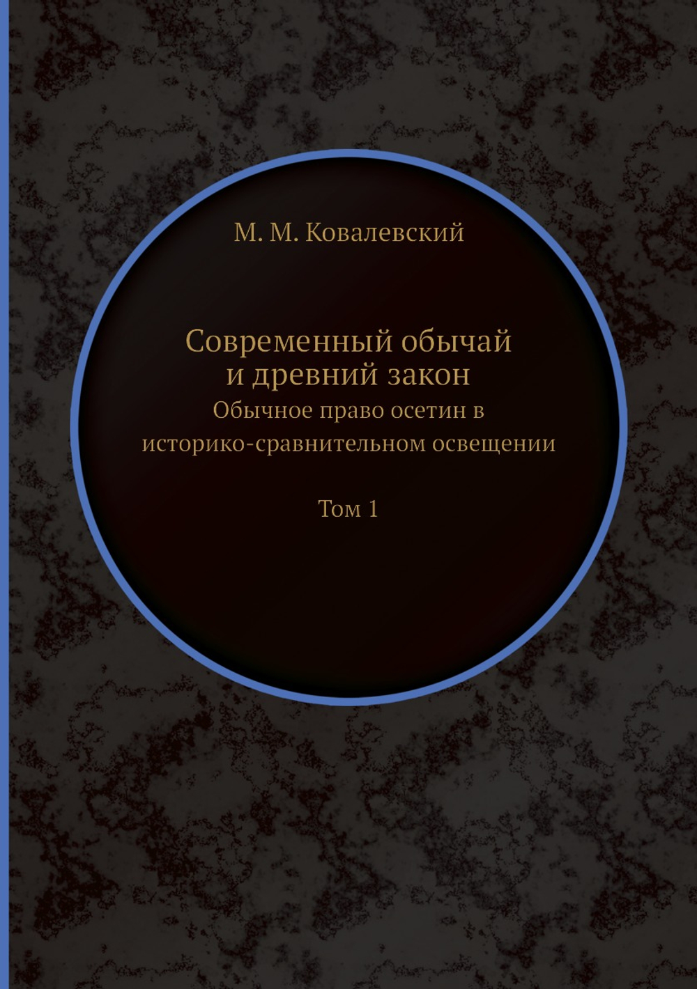 Современный обычай и древний закон. Обычное право осетин в историко-сравнительном освещении Том 1 | М. М. Ковалевский