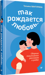 Так рождается любовь... Сборник позитивных рассказов о родах