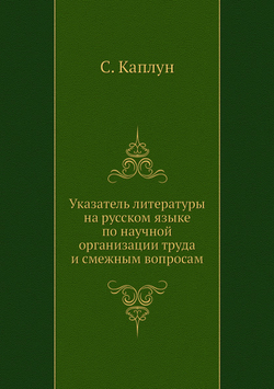 Указатель литературы на русском языке по научной организации труда и смежным вопросам | С. Каплун