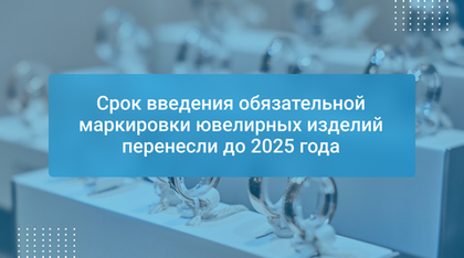 Срок введения обязательной маркировки ювелирных изделий перенесли до 2025 года