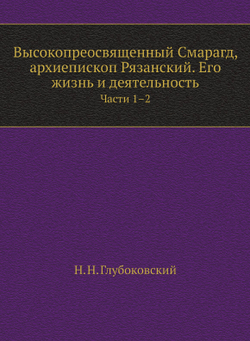Высокопреосвященный Смарагд Крыжановский, архиепископ Рязанский. Его жизнь и деятельность. Части 1-2 | Н. Н. Глубоковский