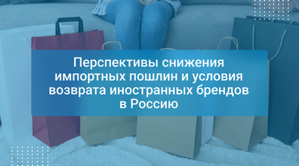 Перспективы снижения импортных пошлин и условия возврата иностранных брендов в Россию