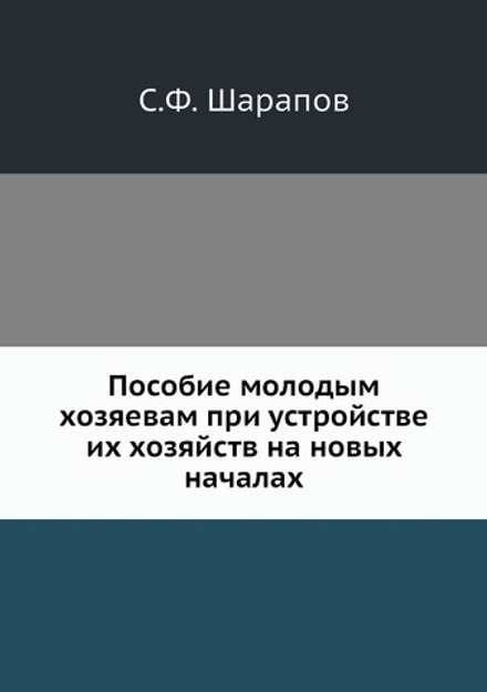 Пособие молодым хозяевам при устройстве их хозяйств на новых началах | С.Ф. Шарапов