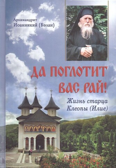 Да поглотит вас рай! Жизнь старца Клеопы (Илие). Архимандрит Иоанникий (Бэлан)