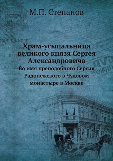Храм-усыпальница великого князя Сергея Александровича. Во имя преподобного Сергия Радонежского в Чудовом монастыре в Москве | М.П. Степанов