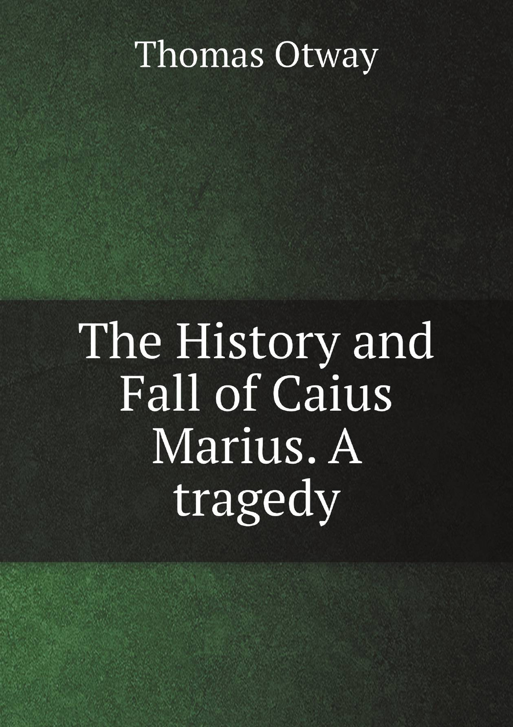 The History and Fall of Caius Marius. A tragedy | Thomas Otway