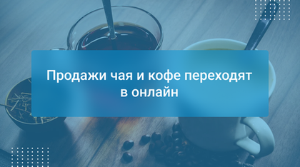 Продажи чая и кофе переходят в онлайн