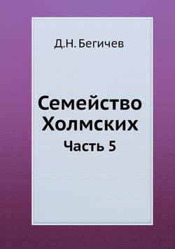 Семейство Холмских. Часть 5 | Д.Н. Бегичев