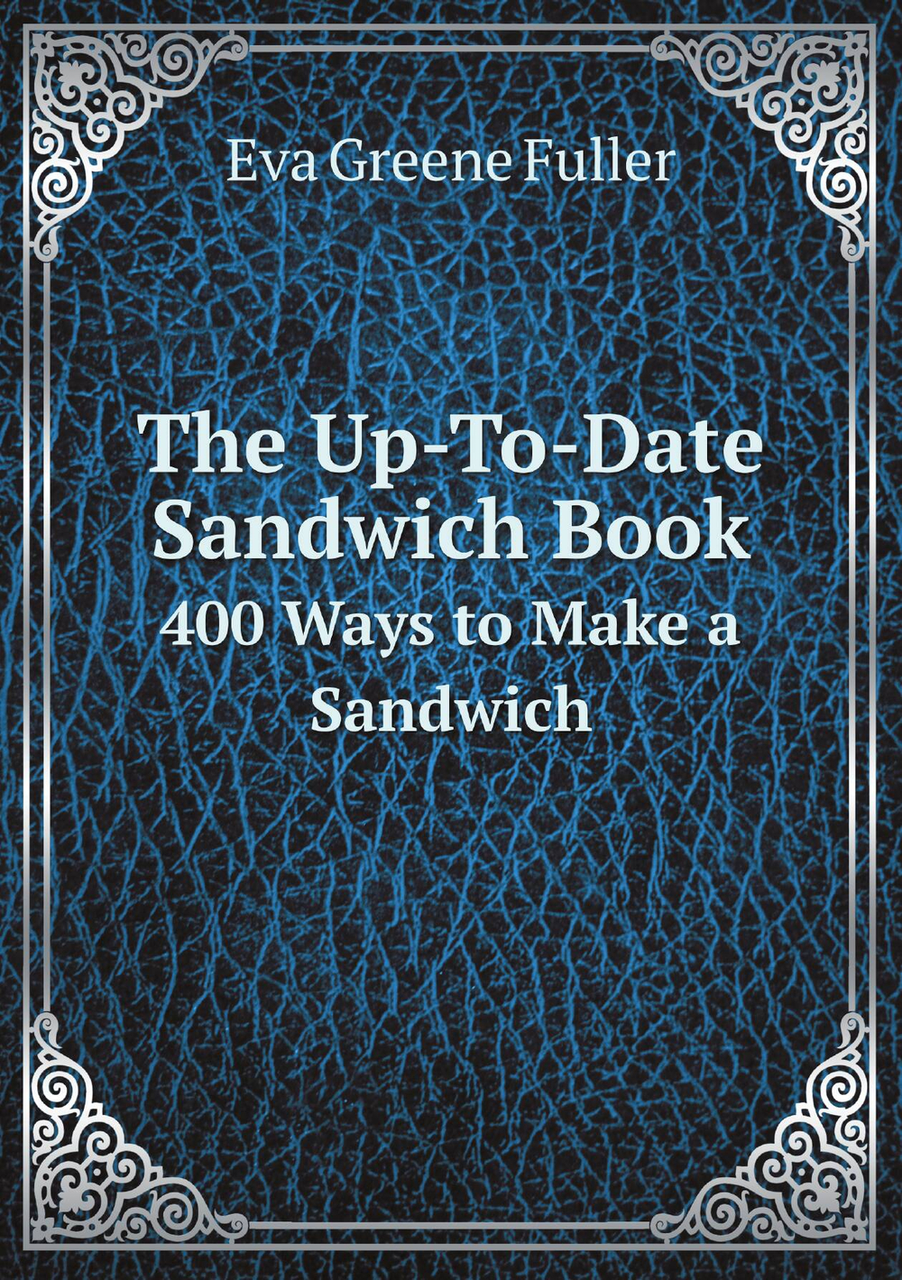 The Up-To-Date Sandwich Book. 400 Ways to Make a Sandwich | Eva Greene Fuller