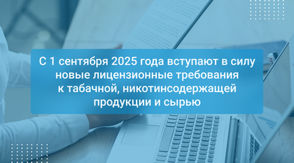С 1 сентября 2025 года вступают в силу новые лицензионные требования к табачной, никотинсодержащей продукции и сырью