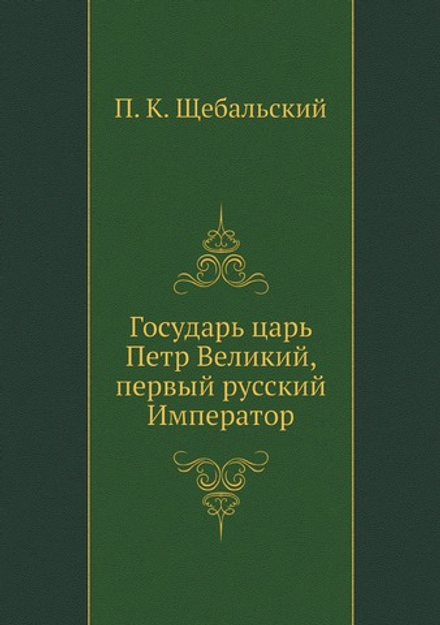 Государь царь Петр Великий, первый русский Император | П. К. Щебальский