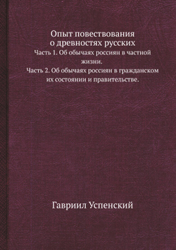 Опыт повествования о древностях русских. Часть 1. Об обычаях россиян в частной жизни. Часть 2. Об обычаях россиян в гражданском их состоянии и правительстве. | Гавриил Успенский
