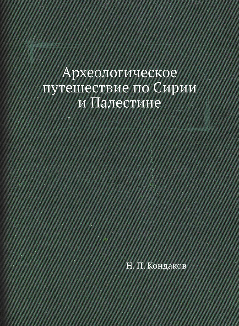 Археологическое путешествие по Сирии и Палестине | Н. П. Кондаков