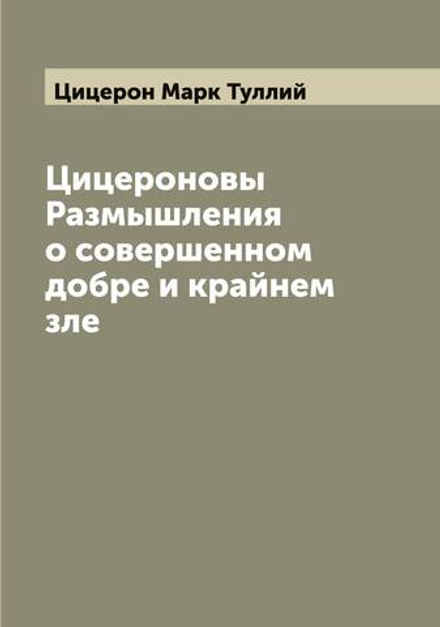 Цицероновы Размышления о совершенном добре и крайнем зле | Цицерон Марк Туллий