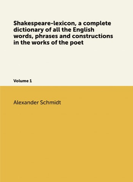 Shakespeare-lexicon, a complete dictionary of all the English words, phrases and constructions in the works of the poet. Volume 1 | Alexander Schmidt