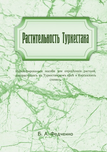 Растительность Туркестана. Иллюстрированное пособе для определения растении дикорастущих в Туркестанском крае и Киргизскихк степях | Б.А. Федченко