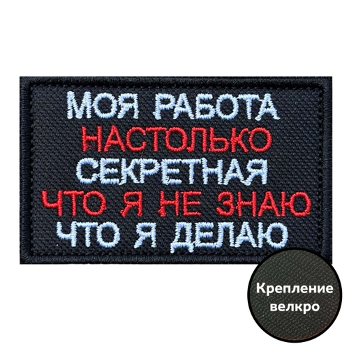 Шеврон "Моя работа настолько секретная, что я не знаю что я делаю"