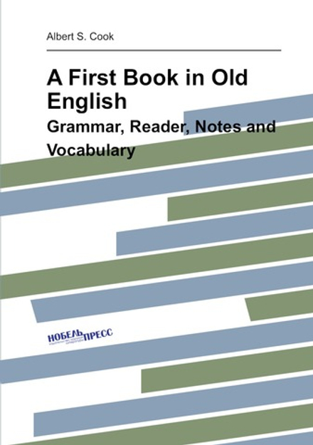 A First Book in Old English. Grammar, Reader, Notes and Vocabulary | Albert S Cook