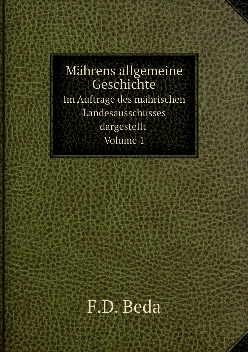 Mährens allgemeine Geschichte. Von den ältesten Zeiten bis zum Jahre 906. Volume 1 | F.D. Beda