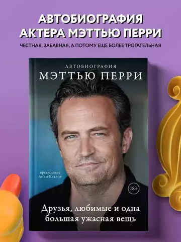 ДРУЗЬЯ, ЛЮБИМЫЕ И ОДНА БОЛЬШАЯ УЖАСНАЯ ВЕЩЬ. Автобиография Мэттью Перри