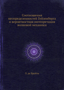 Соотношения неопределенностей Гейзенберга и вероятностная интепретация волновой механики | Л. де Бройль