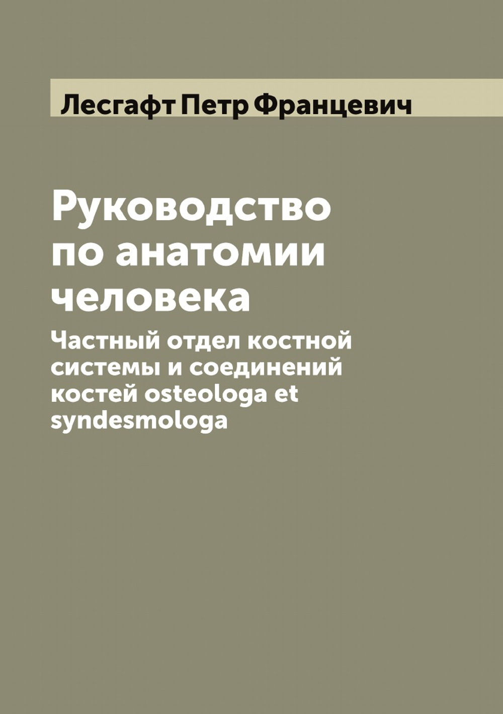 Руководство по анатомии человека. Частный отдел костной системы и соединений костей osteologa et syndesmologa | Лесгафт Петр Францевич