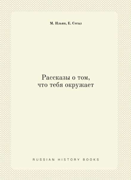 Рассказы о том, что тебя окружает | М. Ильин; Е. Сегал