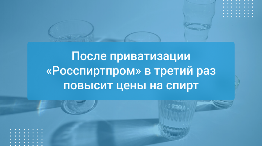 После приватизации «Росспиртпром» в третий раз повысит цены на спирт