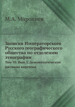 Записки Императорского Русского географического общества по отделению этнографии.. Том 10. Вып.3. Демонологические рассказы киргизов | М.А. Миропиев