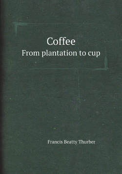 Coffee. From plantation to cup | Francis Beatty Thurber