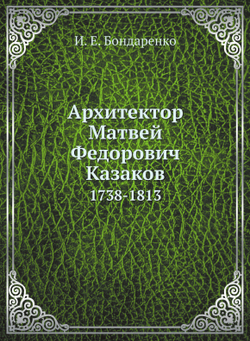 Архитектор Матвей Федорович Казаков. 1738-1813 | И. Е. Бондаренко