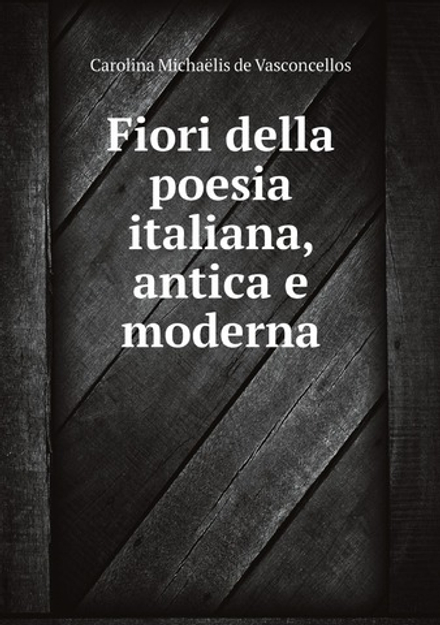 Fiori della poesia italiana, antica e moderna | Carolina Michaëlis de Vasconcellos