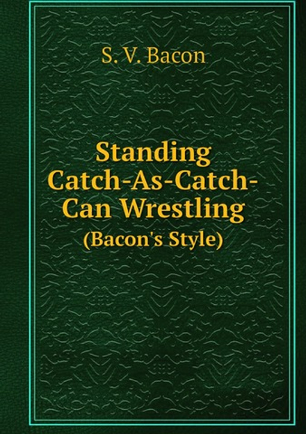 Standing Catch-As-Catch-Can Wrestling. (Bacon's Style) | S.V. Bacon