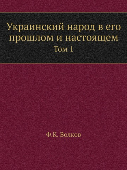 Украинский народ в его прошлом и настоящем. Том 1 | Ф.К. Волков