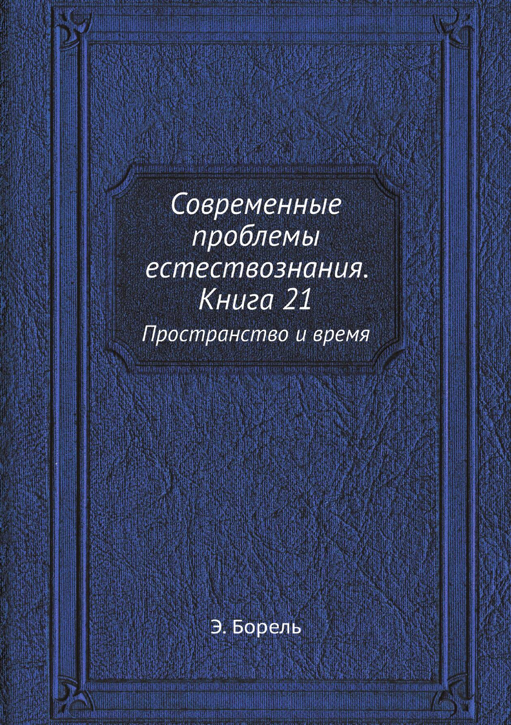 Современные проблемы естествознания. Книга 21. Пространство и время | Э. Борель