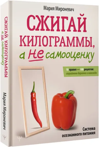 Сжигай килограммы, а не самооценку. Система осознанного питания. 10 правил — 100 рецептов: стройнеем