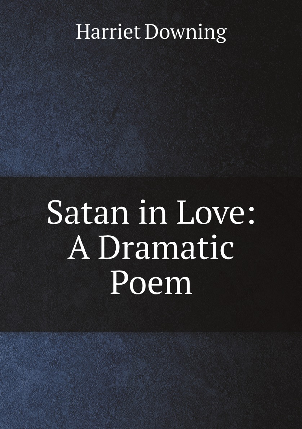 Satan in Love: A Dramatic Poem | Harriet Downing