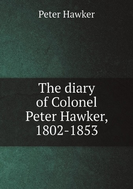 The diary of Colonel Peter Hawker, 1802-1853 | Peter Hawker