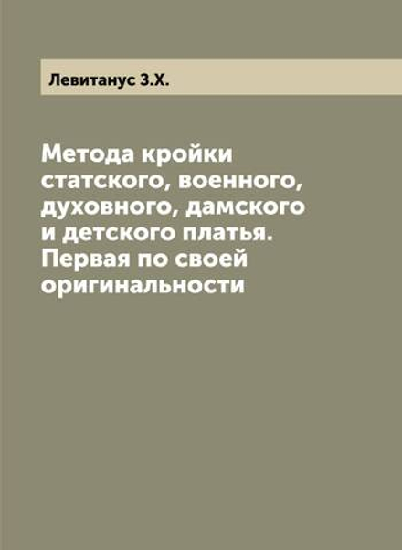Метода кройки статского, военного, духовного, дамского и детского платья. Первая по своей оригинальности | Левитанус З.Х.