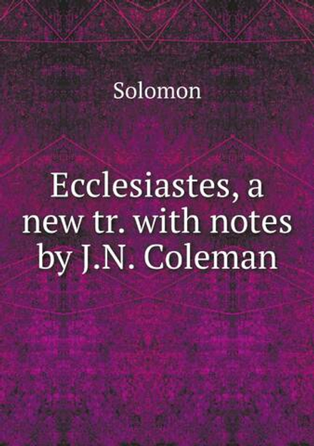 Ecclesiastes, a new tr. with notes by J.N. Coleman | Solomon