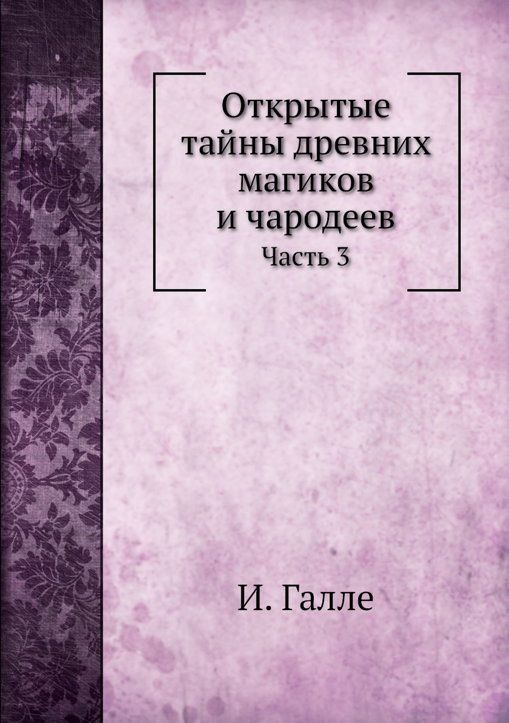 Открытые тайны древних магиков и чародеев. Часть 3 | И. Галле