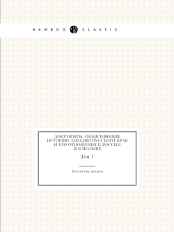 Документы, объясняющие историю Западно-Русского края и его отношения к России и к Польше. Том 1 | Коллектив авторов