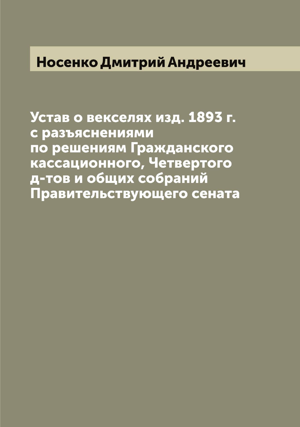 Устав о векселях изд. 1893 г. с разъяснениями по решениям Гражданского кассационного, Четвертого д-тов и общих собраний Правительствующего сената | Носенко Дмитрий Андреевич