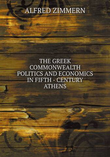 THE GREEK COMMONWEALTH POLITICS AND ECONOMICS IN FIFTH - CENTURY ATHENS | ALFRED ZIMMERN