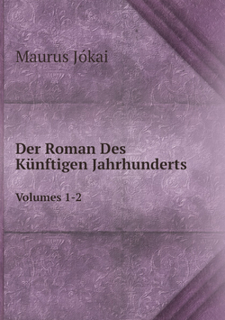 Der Roman Des Künftigen Jahrhunderts. Volumes 1-2 | Maurus Jókai