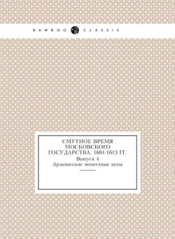 Смутное время Московского государства, 1604-1613 гг.. Выпуск 4. Арзамасские поместные акты | С.Б. Веселовский