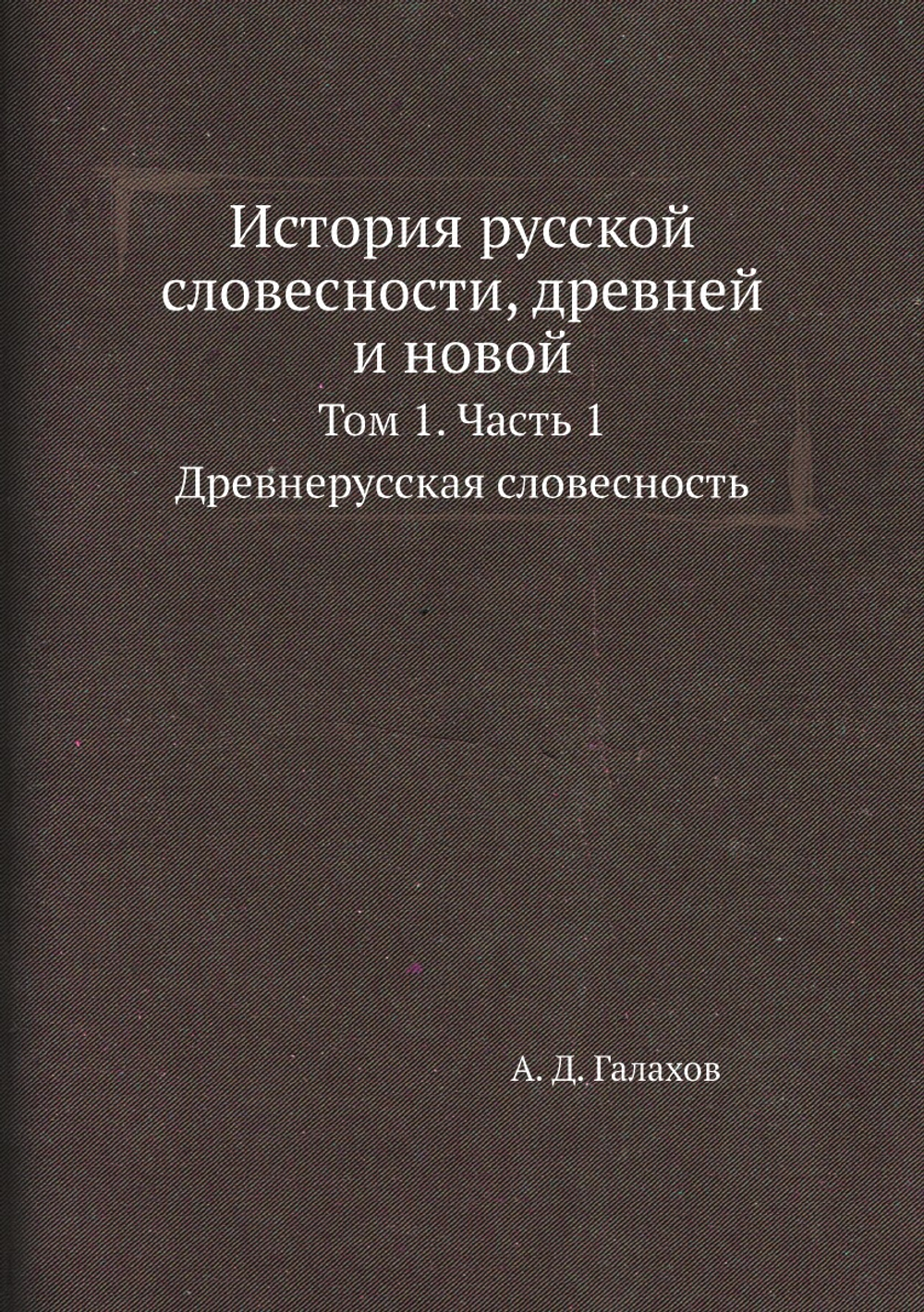 История русской словесности, древней и новой. Том 1. Часть 1. Древнерусская словесность | А. Д. Галахов