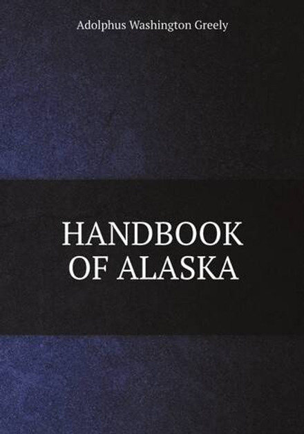 HANDBOOK OF ALASKA | A.W. Greely